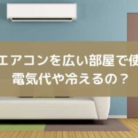 6畳用のエアコンを広い部屋で使う場合！電気代や冷えるのか？